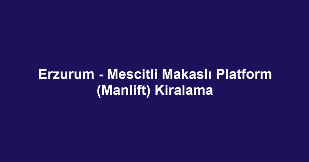 Erzurum - Mescitli Makaslı Platform (Manlift) Kiralama