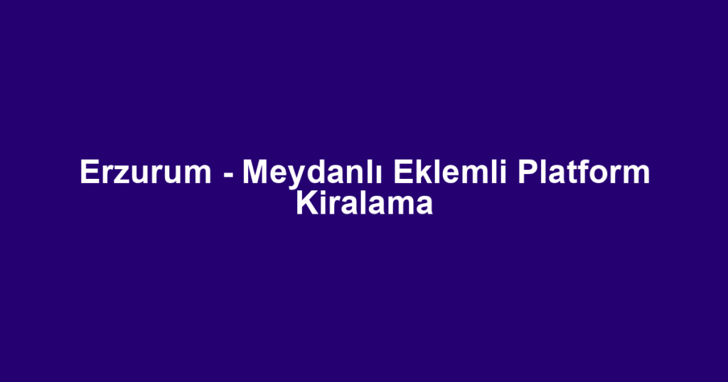 Erzurum - Meydanlı Eklemli Platform Kiralama