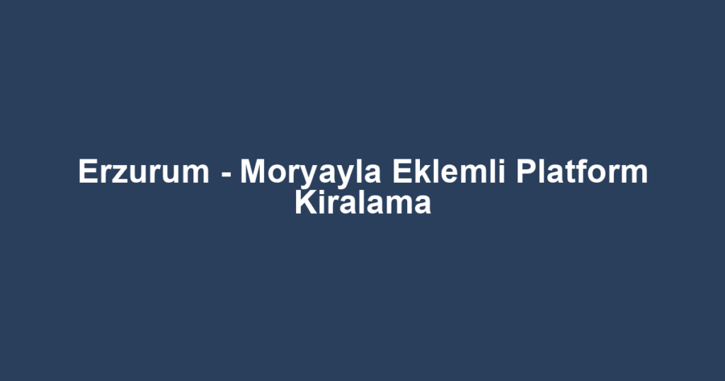 Erzurum - Moryayla Eklemli Platform Kiralama