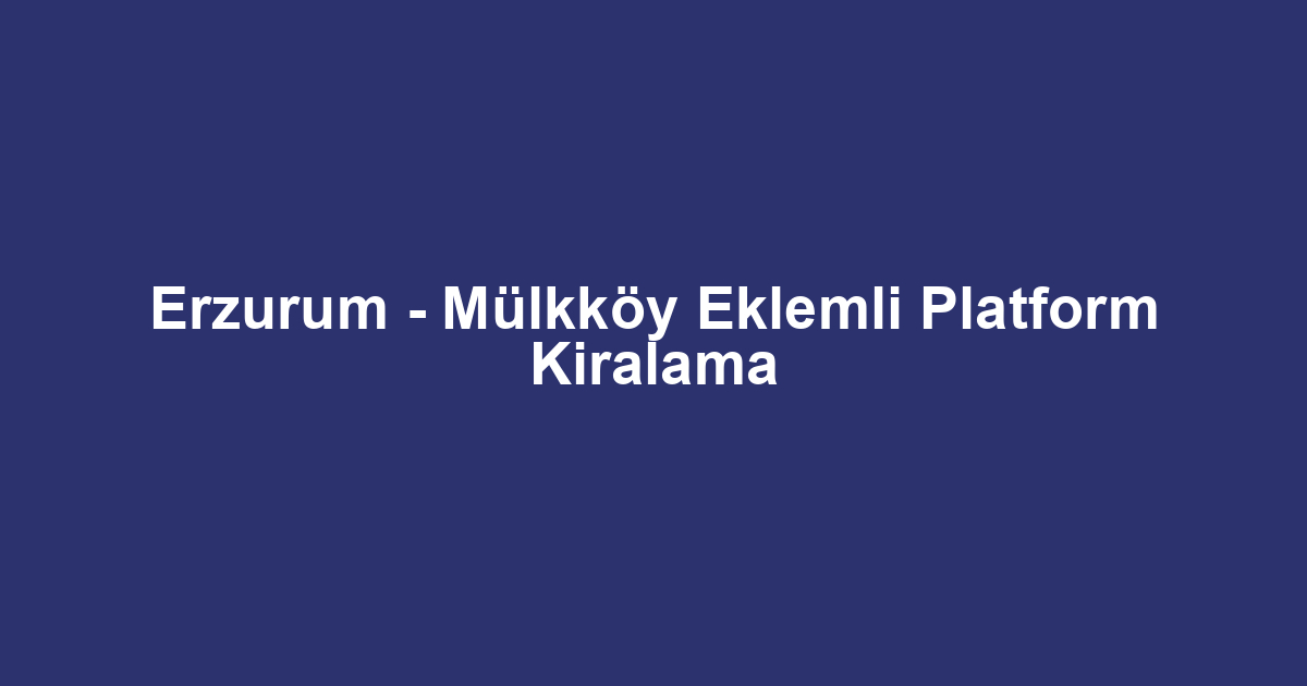 Erzurum - Mülkköy Eklemli Platform Kiralama