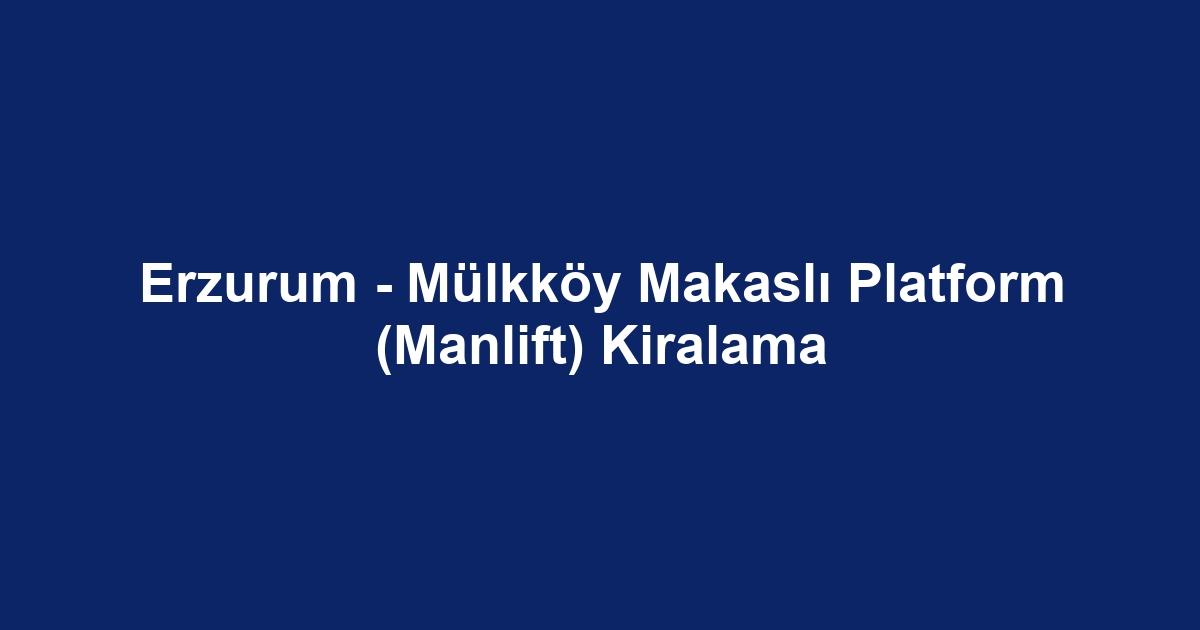 Erzurum - Mülkköy Makaslı Platform (Manlift) Kiralama