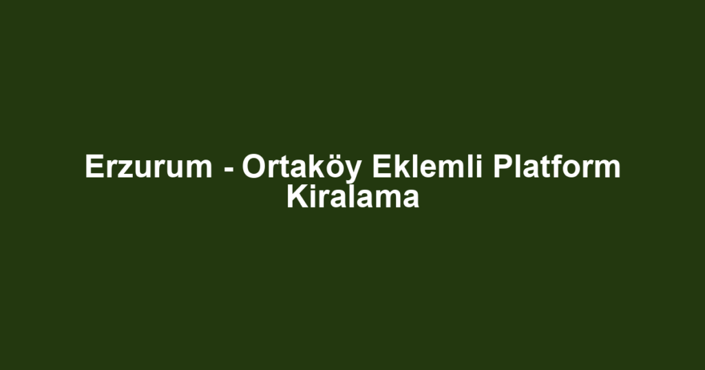 Erzurum - Ortaköy Eklemli Platform Kiralama