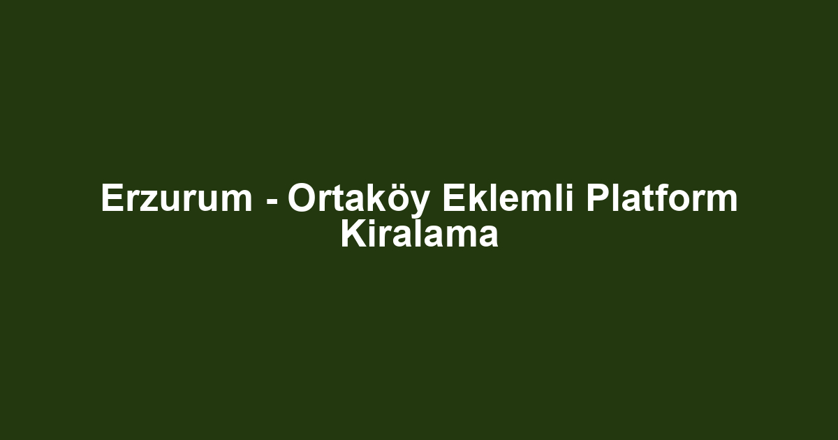Erzurum - Ortaköy Eklemli Platform Kiralama