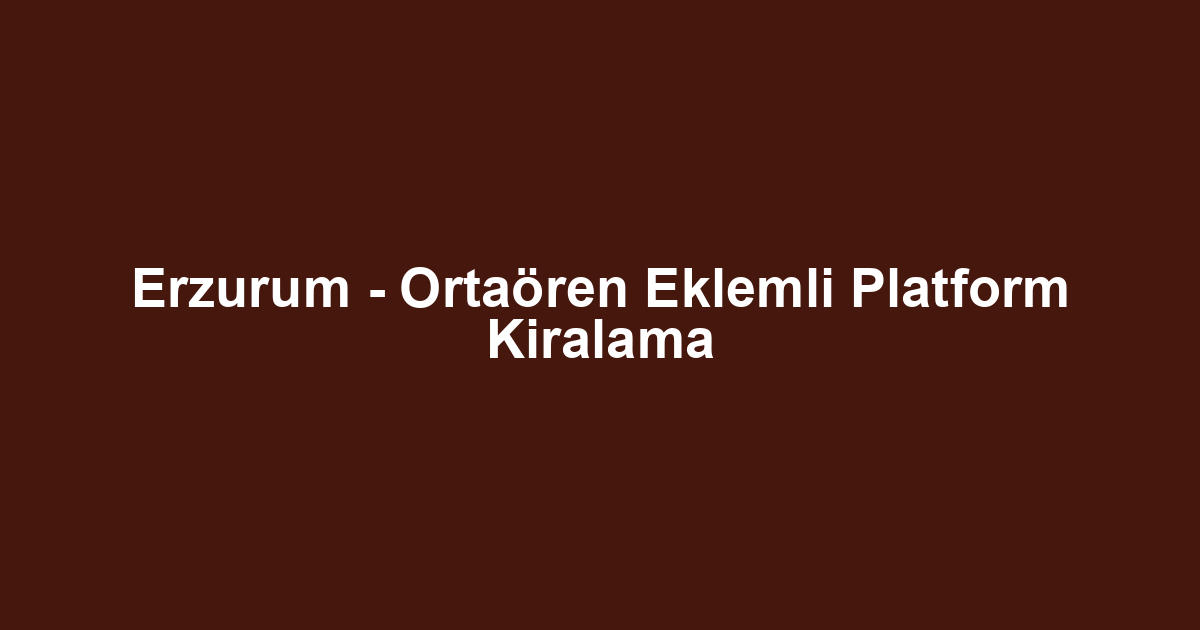 Erzurum - Ortaören Eklemli Platform Kiralama