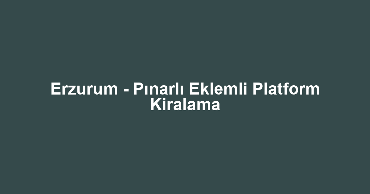 Erzurum - Pınarlı Eklemli Platform Kiralama