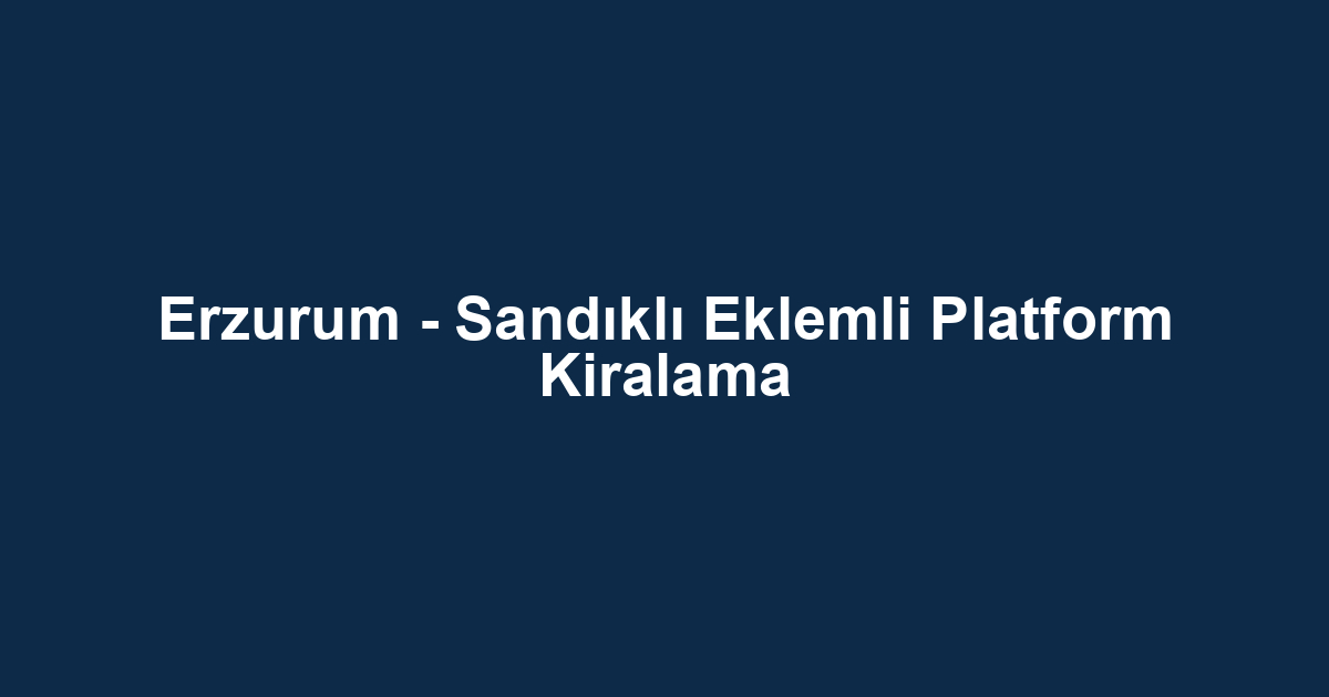 Erzurum - Sandıklı Eklemli Platform Kiralama
