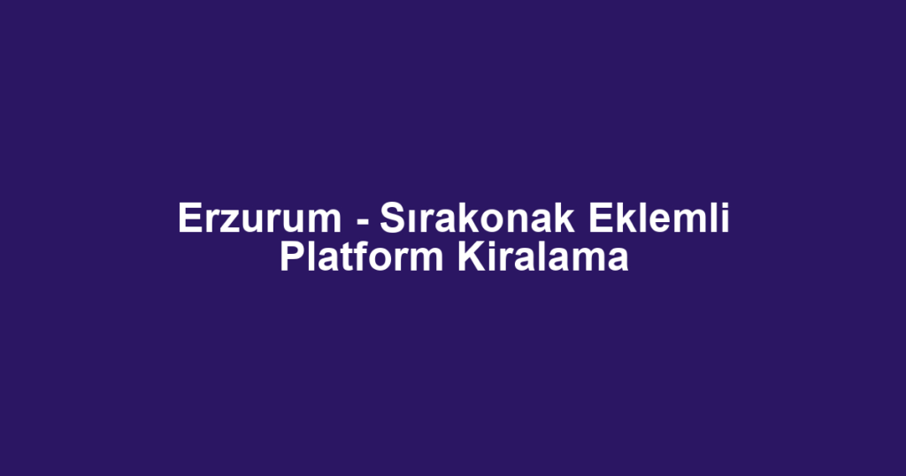 Erzurum - Sırakonak Eklemli Platform Kiralama