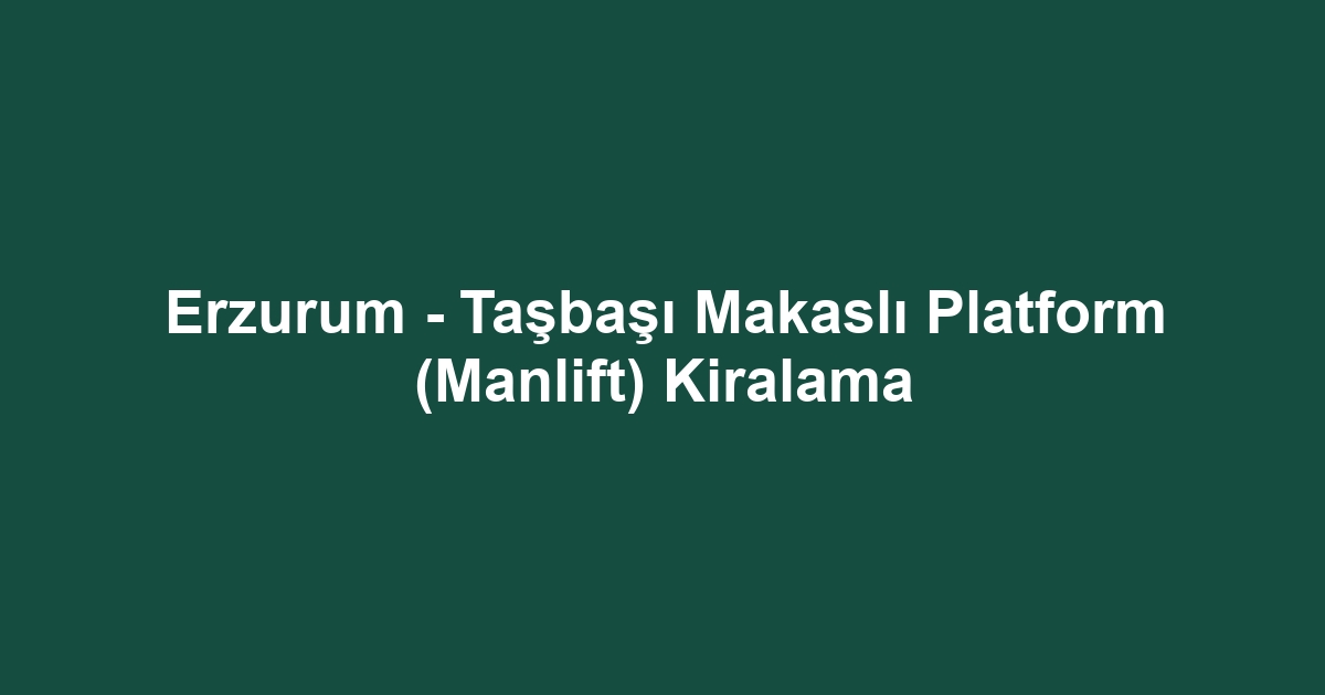 Erzurum - Taşbaşı Makaslı Platform (Manlift) Kiralama