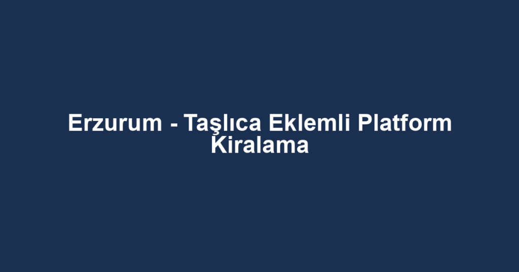 Erzurum - Taşlıca Eklemli Platform Kiralama
