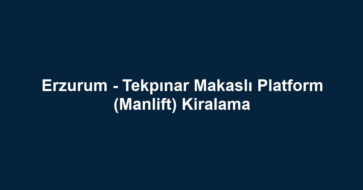 Erzurum - Tekpınar Makaslı Platform (Manlift) Kiralama
