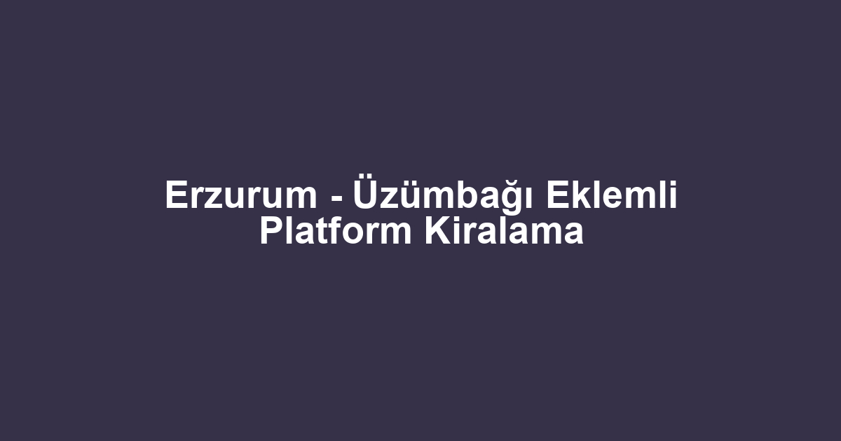 Erzurum - Üzümbağı Eklemli Platform Kiralama