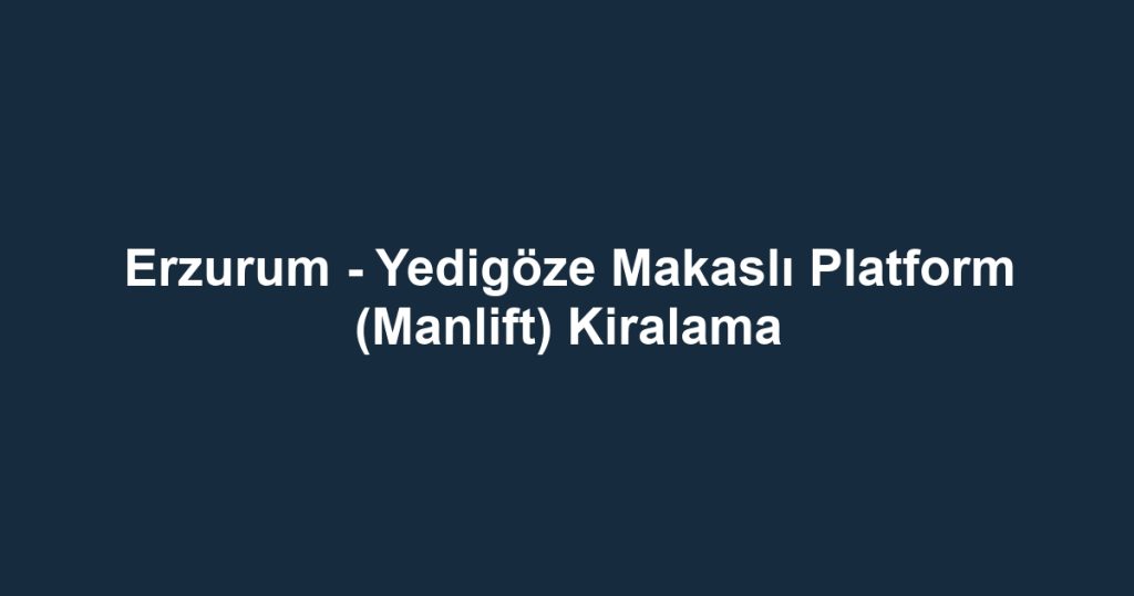 Erzurum - Yedigöze Makaslı Platform (Manlift) Kiralama