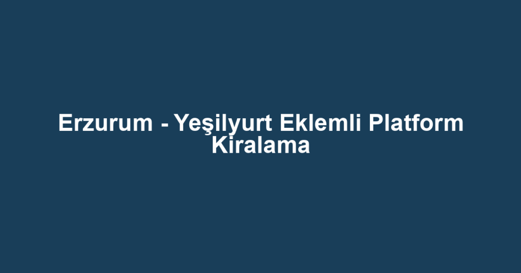Erzurum - Yeşilyurt Eklemli Platform Kiralama