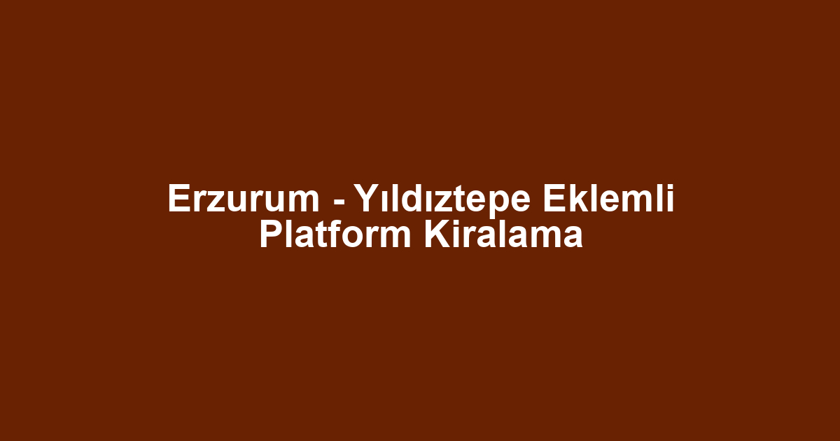 Erzurum - Yıldıztepe Eklemli Platform Kiralama