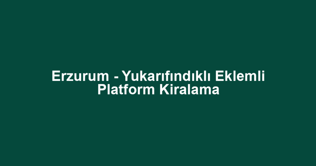 Erzurum - Yukarıfındıklı Eklemli Platform Kiralama