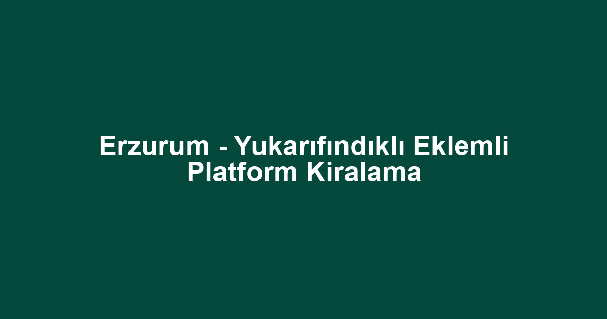 Erzurum - Yukarıfındıklı Eklemli Platform Kiralama