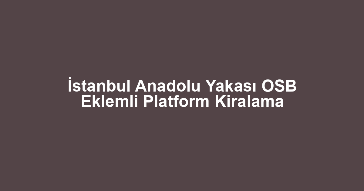 İstanbul Anadolu Yakası OSB Eklemli Platform Kiralama