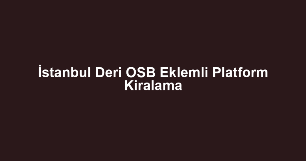 İstanbul Deri OSB Eklemli Platform Kiralama