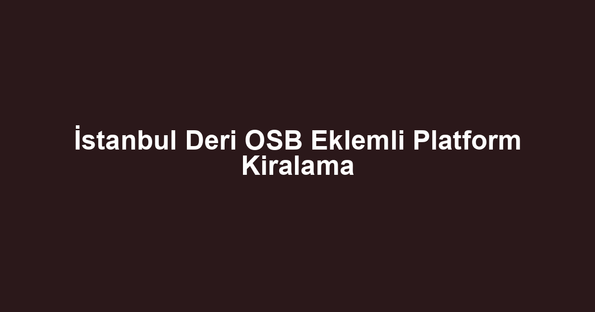 İstanbul Deri OSB Eklemli Platform Kiralama