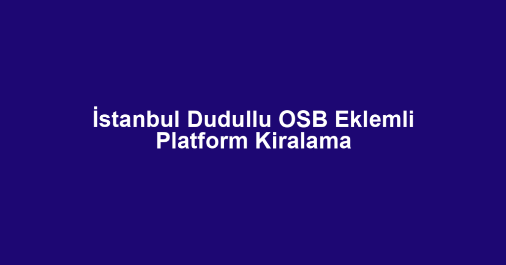 İstanbul Dudullu OSB Eklemli Platform Kiralama