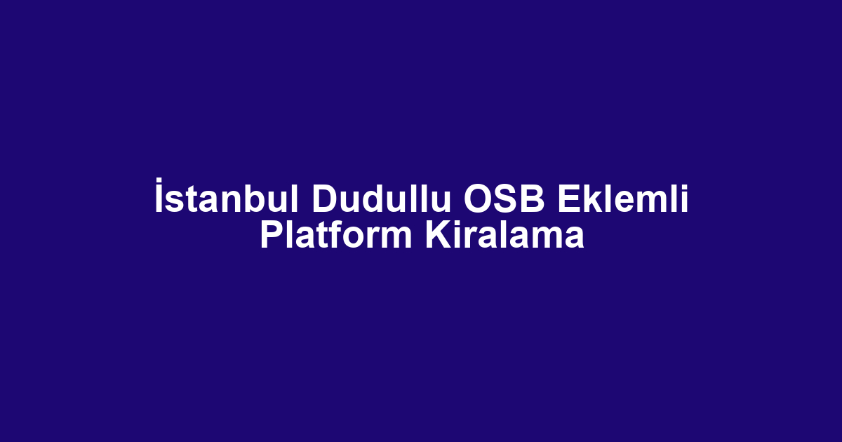 İstanbul Dudullu OSB Eklemli Platform Kiralama