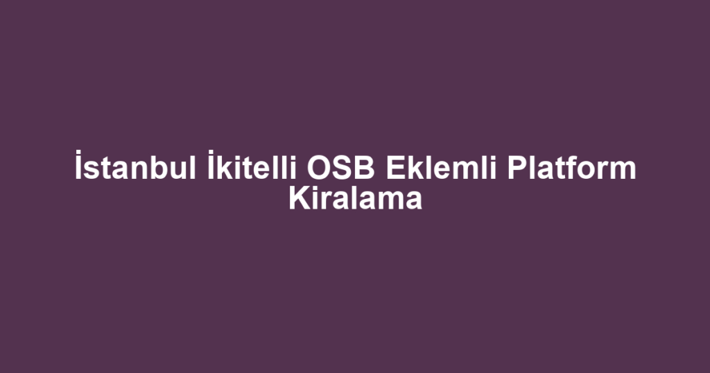 İstanbul İkitelli OSB Eklemli Platform Kiralama