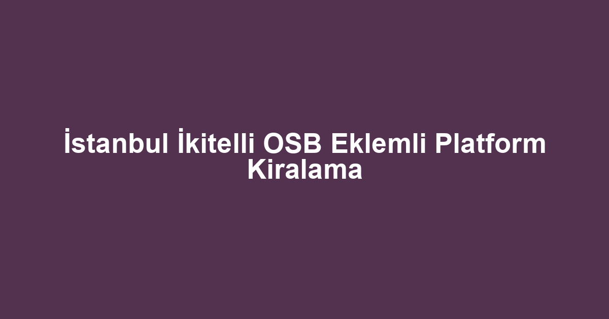 İstanbul İkitelli OSB Eklemli Platform Kiralama