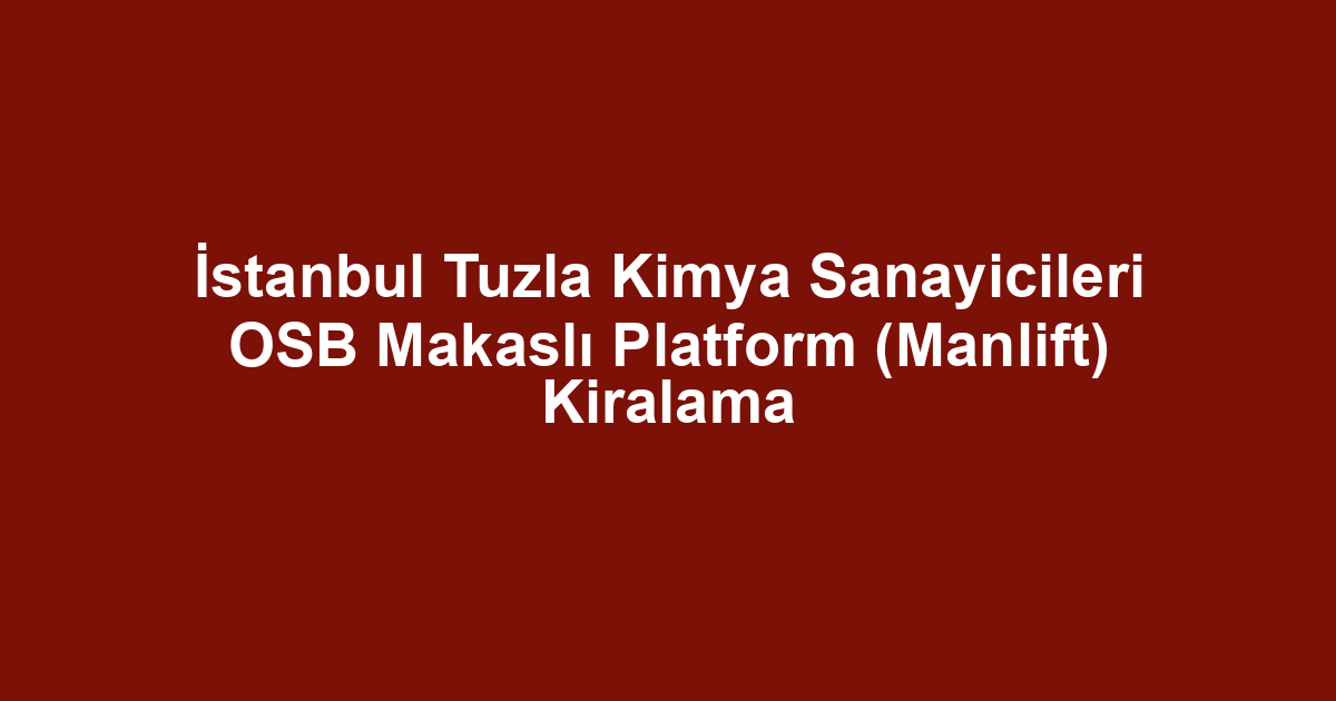 İstanbul Tuzla Kimya Sanayicileri OSB Makaslı Platform (Manlift) Kiralama