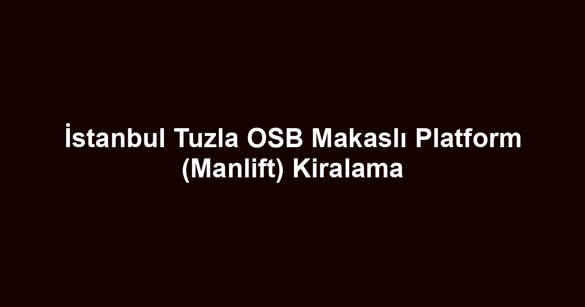 İstanbul Tuzla OSB Makaslı Platform (Manlift) Kiralama