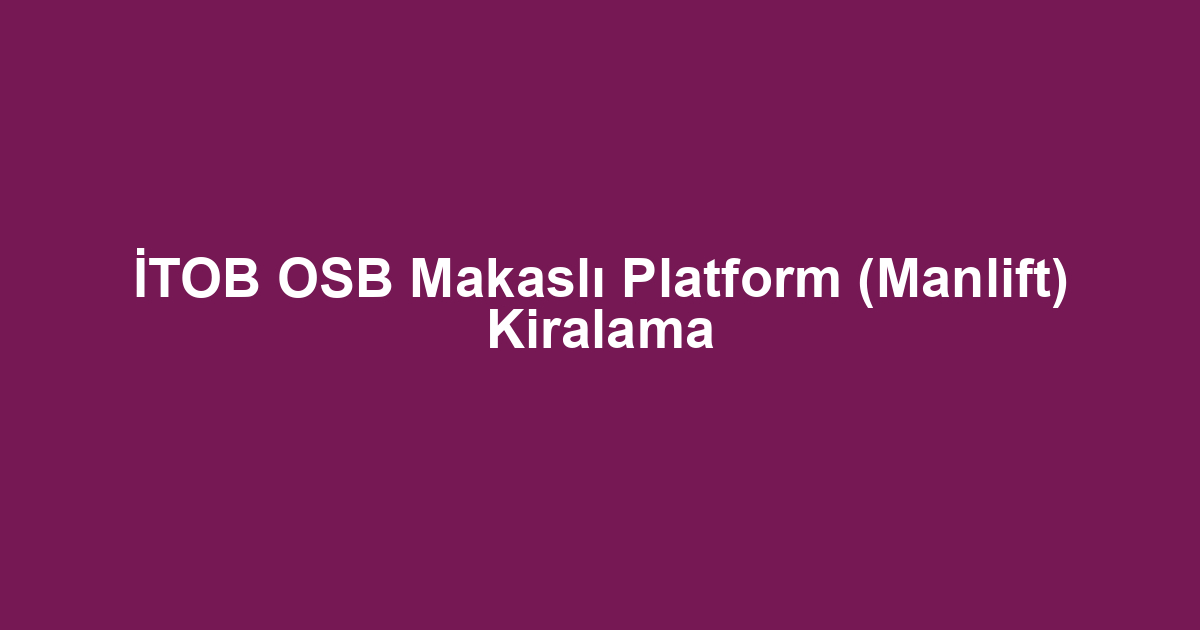 İTOB OSB Makaslı Platform (Manlift) Kiralama