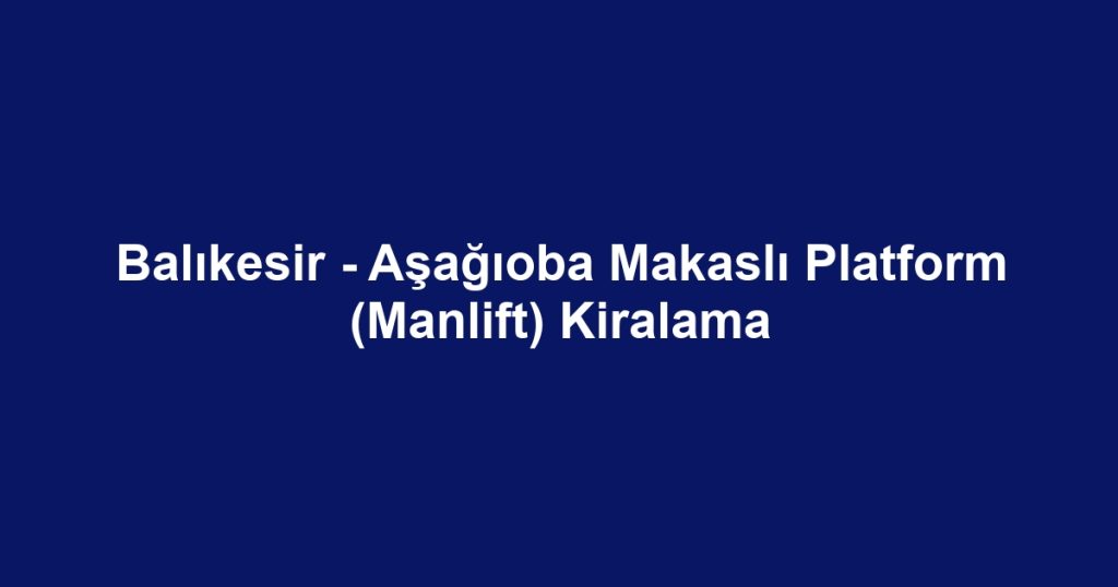 Balıkesir - Aşağıoba Makaslı Platform (Manlift) Kiralama