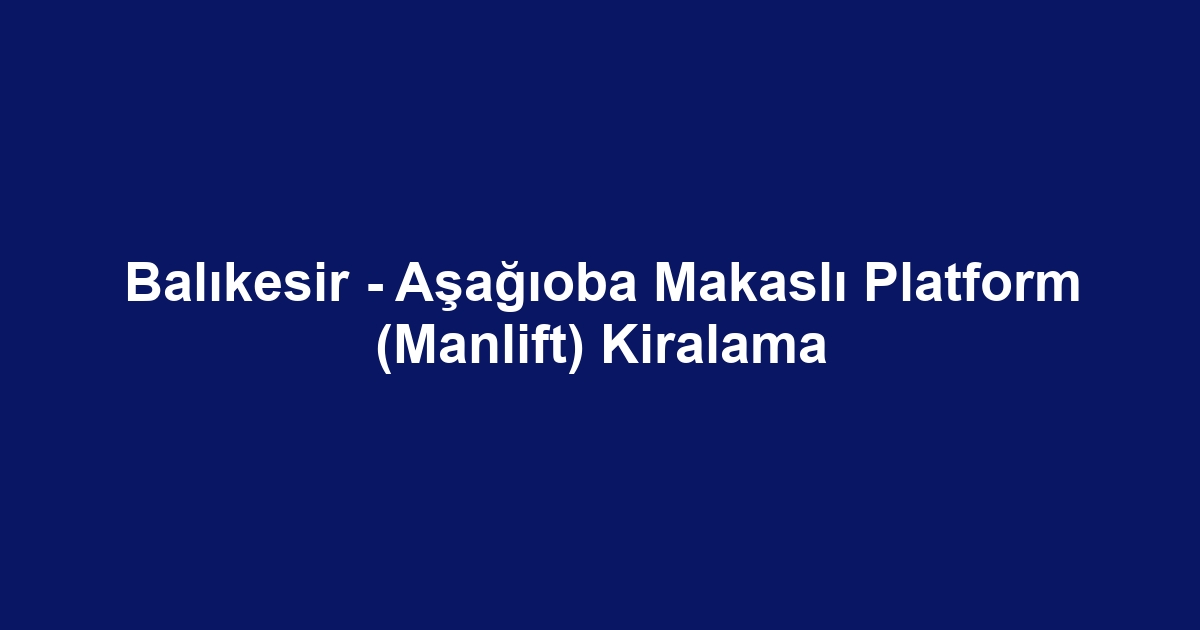 Balıkesir - Aşağıoba Makaslı Platform (Manlift) Kiralama