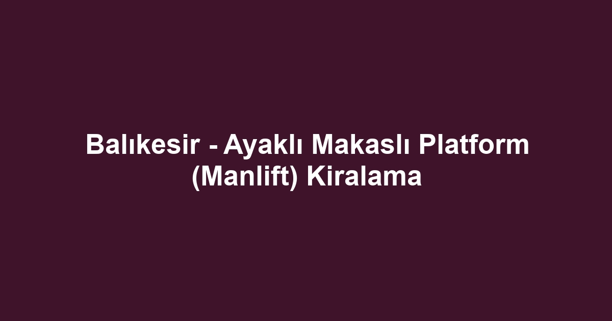 Balıkesir - Ayaklı Makaslı Platform (Manlift) Kiralama