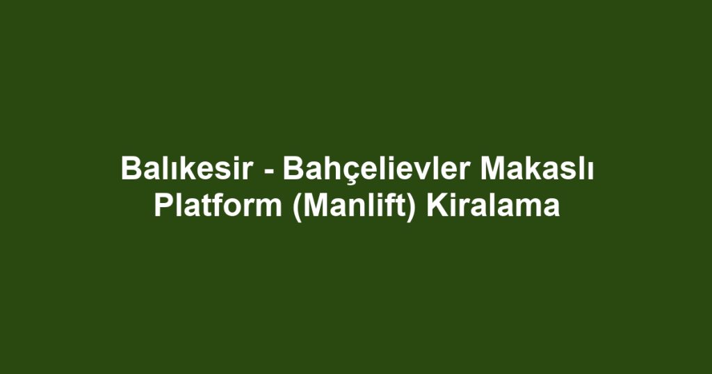 Balıkesir - Bahçelievler Makaslı Platform (Manlift) Kiralama