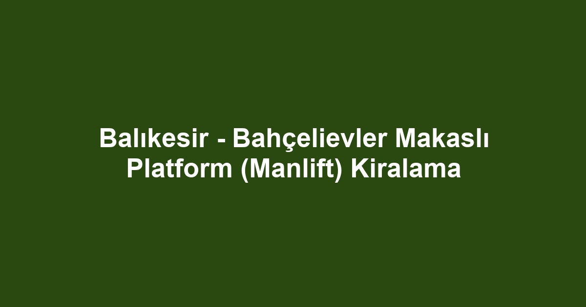 Balıkesir - Bahçelievler Makaslı Platform (Manlift) Kiralama