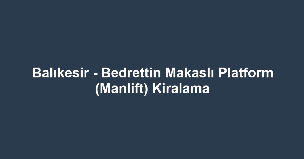 Balıkesir - Bedrettin Makaslı Platform (Manlift) Kiralama