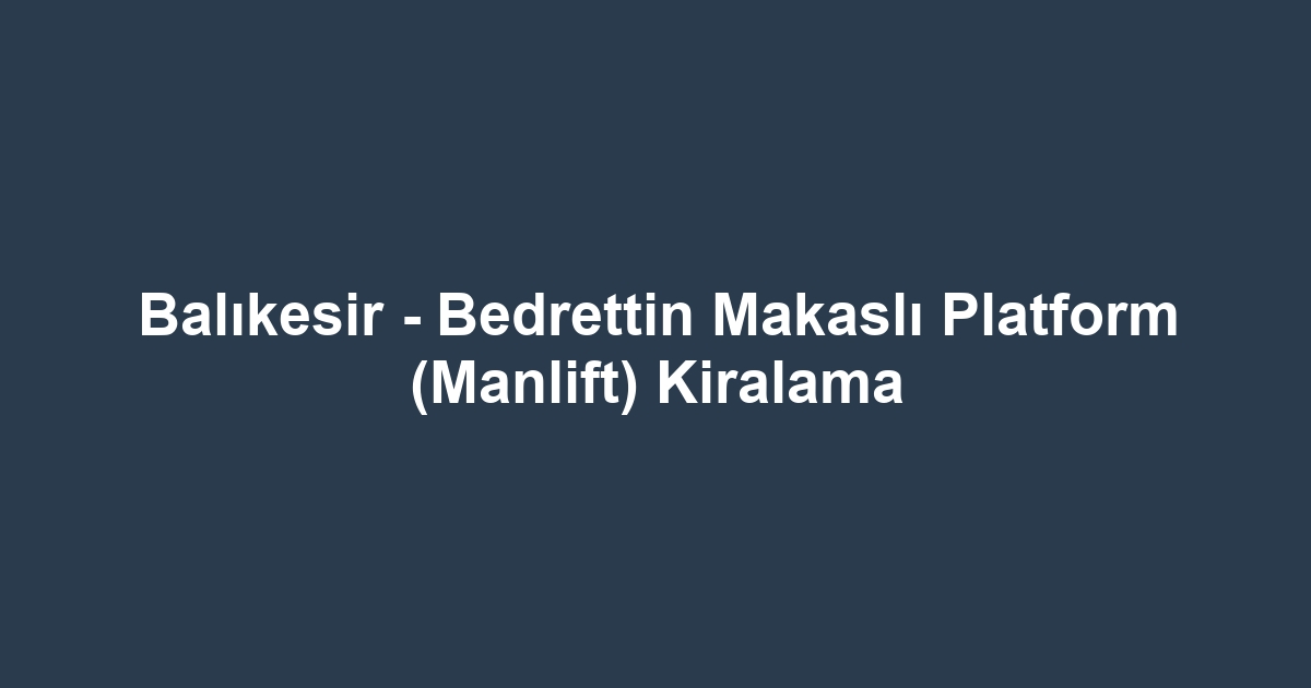 Balıkesir - Bedrettin Makaslı Platform (Manlift) Kiralama