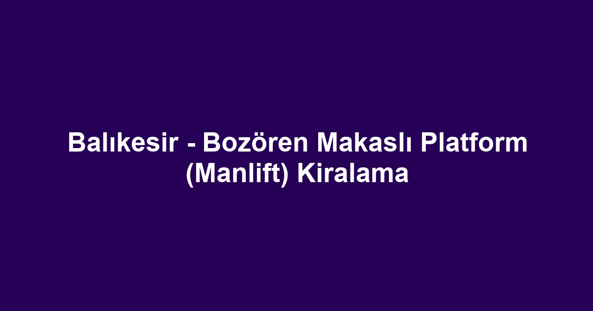 Balıkesir - Bozören Makaslı Platform (Manlift) Kiralama