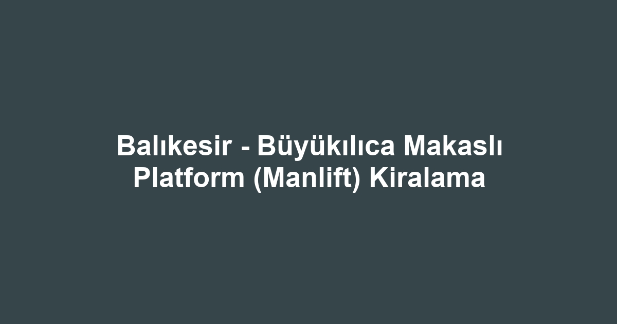 Balıkesir - Büyükılıca Makaslı Platform (Manlift) Kiralama