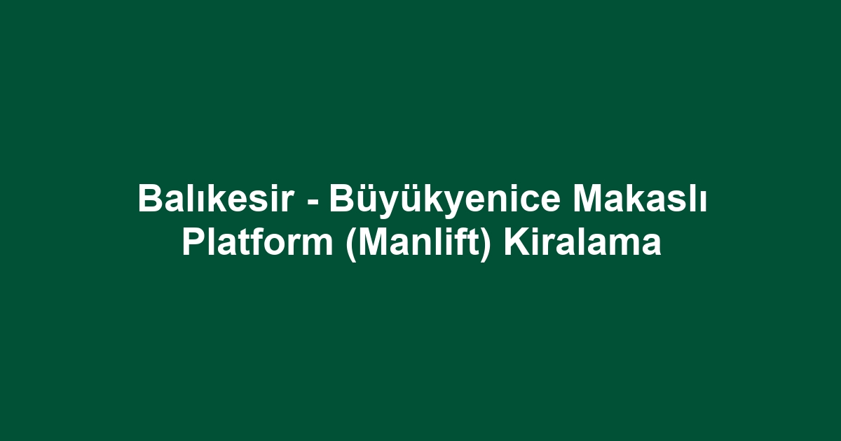 Balıkesir - Büyükyenice Makaslı Platform (Manlift) Kiralama