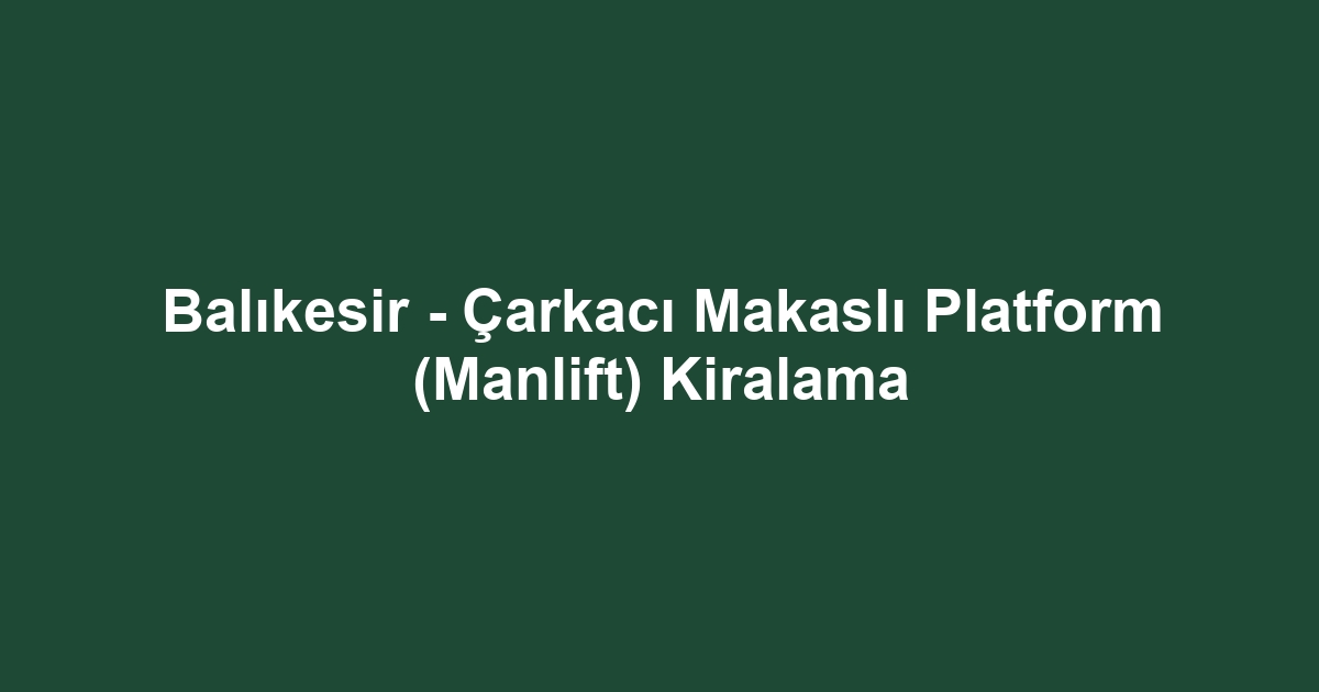 Balıkesir - Çarkacı Makaslı Platform (Manlift) Kiralama