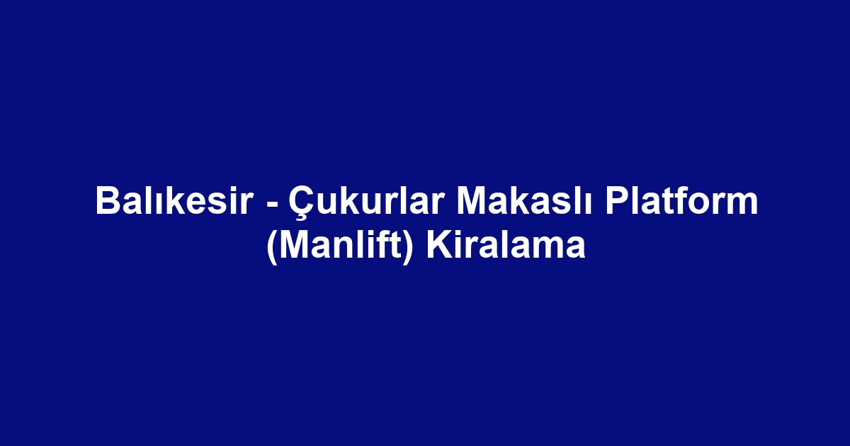 Balıkesir - Çukurlar Makaslı Platform (Manlift) Kiralama