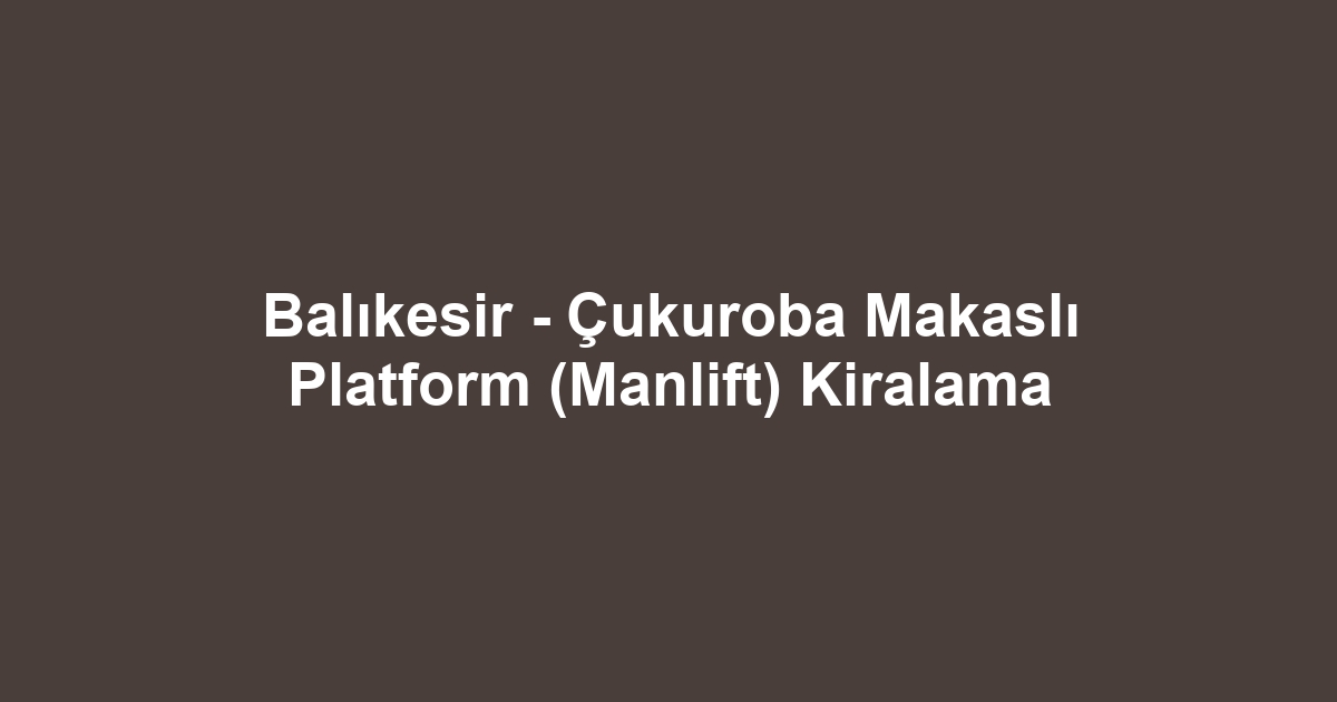 Balıkesir - Çukuroba Makaslı Platform (Manlift) Kiralama