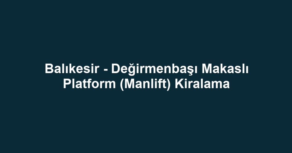 Balıkesir - Değirmenbaşı Makaslı Platform (Manlift) Kiralama
