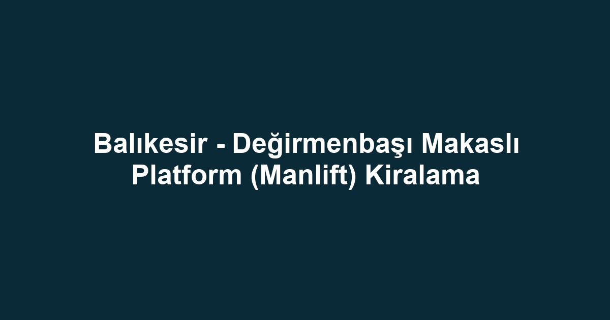 Balıkesir - Değirmenbaşı Makaslı Platform (Manlift) Kiralama