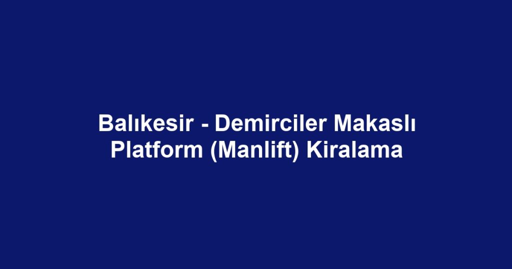 Balıkesir - Demirciler Makaslı Platform (Manlift) Kiralama