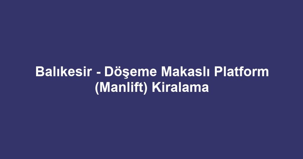 Balıkesir - Döşeme Makaslı Platform (Manlift) Kiralama