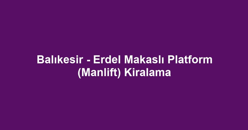 Balıkesir - Erdel Makaslı Platform (Manlift) Kiralama