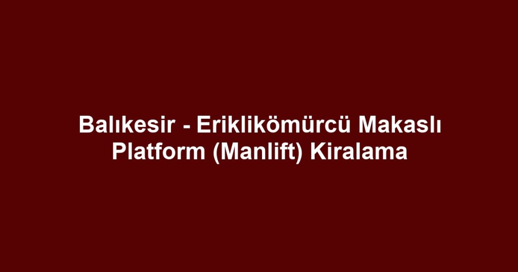 Balıkesir - Eriklikömürcü Makaslı Platform (Manlift) Kiralama