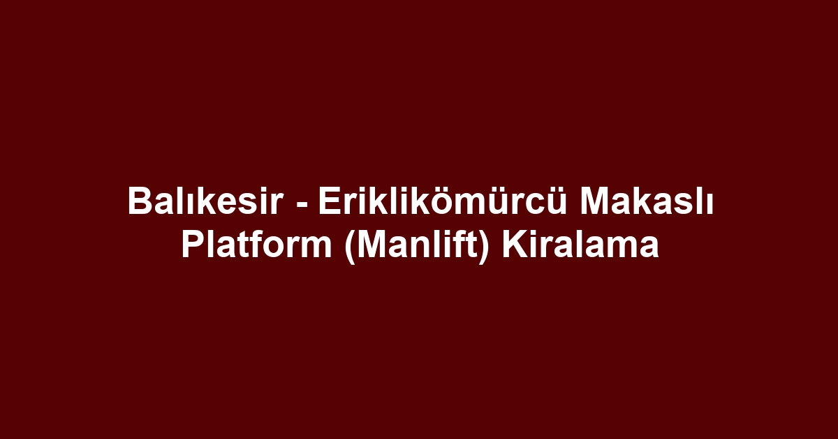 Balıkesir - Eriklikömürcü Makaslı Platform (Manlift) Kiralama